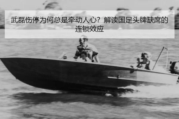 武磊伤停为何总是牵动人心？解读国足头牌缺席的连锁效应